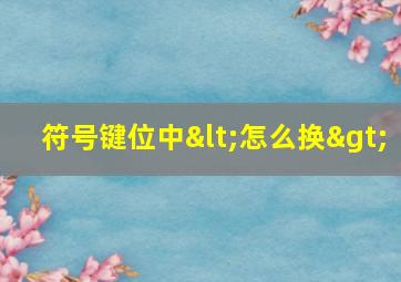 符号键位中<怎么换>